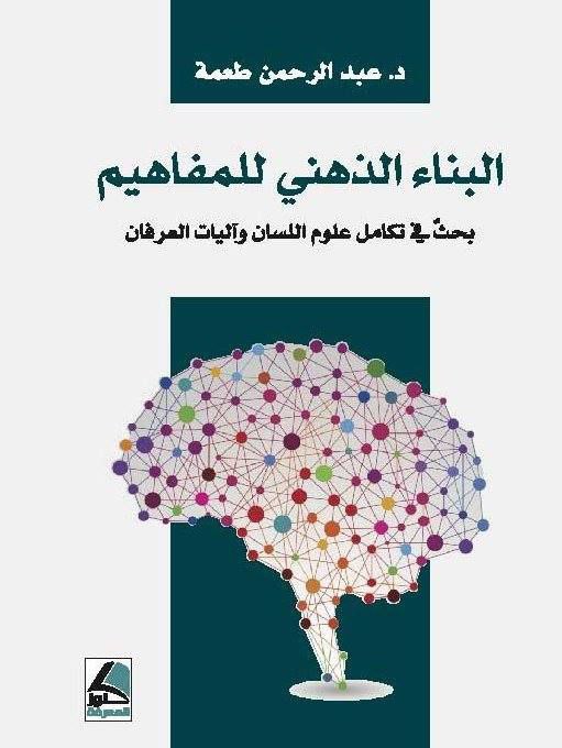 البناء الذهني للمفاهيم : بحث في تكامل علوم اللسان وآليات العرفان